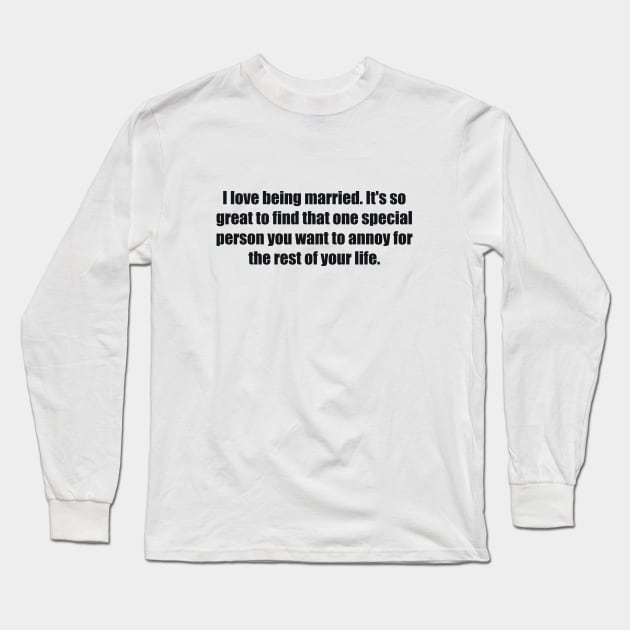 I love being married. It's so great to find that one special person you want to annoy for the rest of your life Long Sleeve T-Shirt by BL4CK&WH1TE 